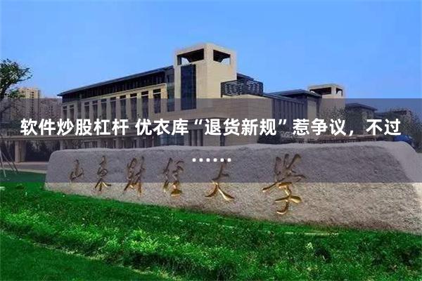 软件炒股杠杆 优衣库“退货新规”惹争议，不过……