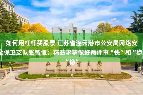 如何用杠杆买股票 江苏省连云港市公安局网络安全保卫支队张智恒：精益求精做好两件事“快”和“稳”
