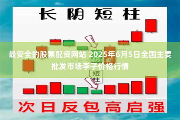 最安全的股票配资网站 2025年6月5日全国主要批发市场李子价格行情