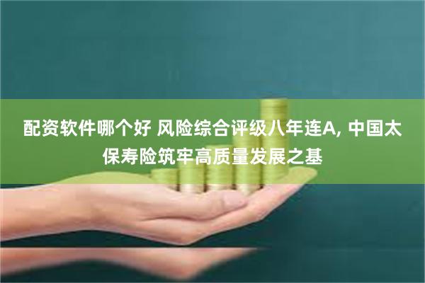 配资软件哪个好 风险综合评级八年连A, 中国太保寿险筑牢高质量发展之基