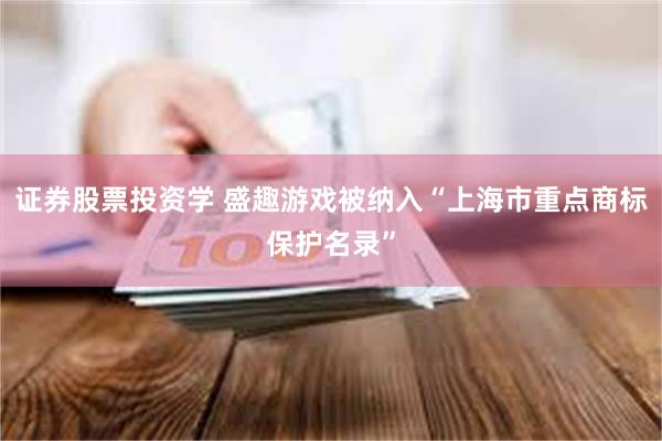 证券股票投资学 盛趣游戏被纳入“上海市重点商标保护名录”