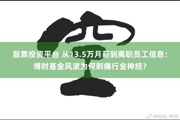 股票投资平台 从13.5万月薪到离职员工信息：博时基金风波为何刺痛行业神经？