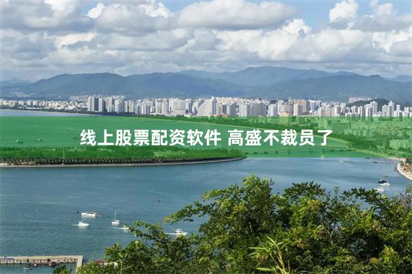 线上股票配资软件 高盛不裁员了
