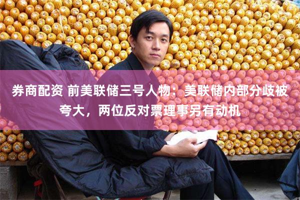 券商配资 前美联储三号人物：美联储内部分歧被夸大，两位反对票理事另有动机