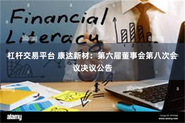 杠杆交易平台 康达新材：第六届董事会第八次会议决议公告