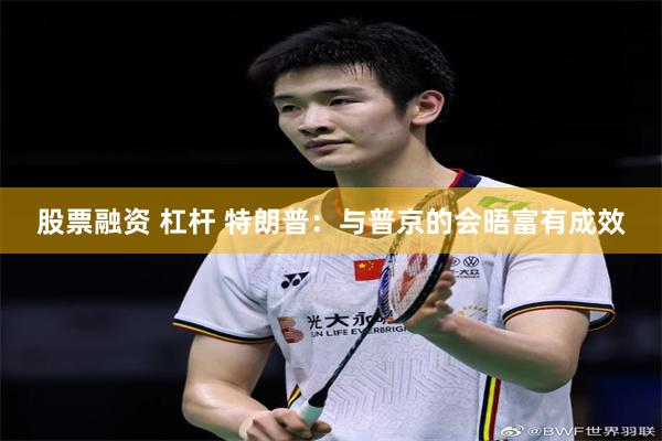股票融资 杠杆 特朗普：与普京的会晤富有成效