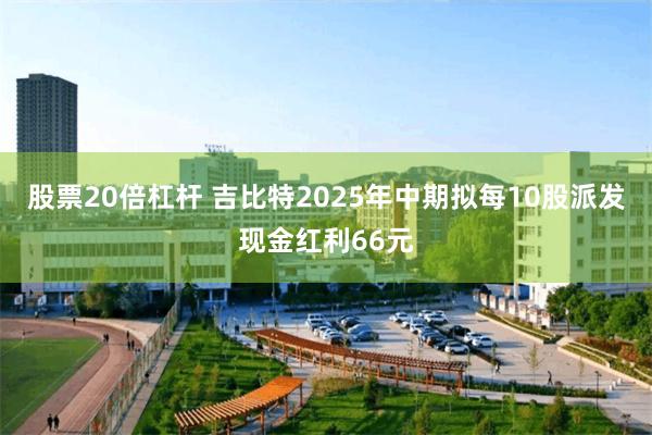 股票20倍杠杆 吉比特2025年中期拟每10股派发现金红利66元